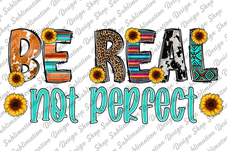 Be Real Not Perfect - Motivational Quote Sublimation - Shirt