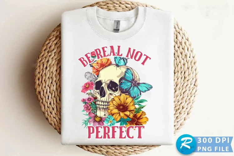 Be Real Not Perfect Sublimation PNG