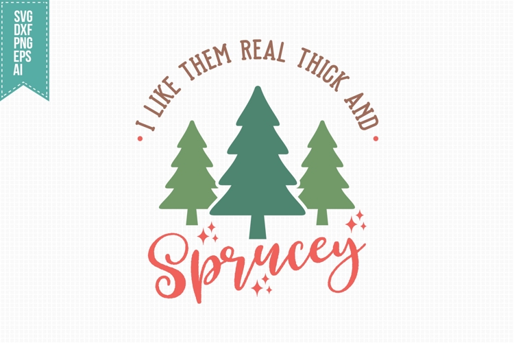 I Like Them Real Thick and Sprucey Svg, Christmas Svg, Xmas