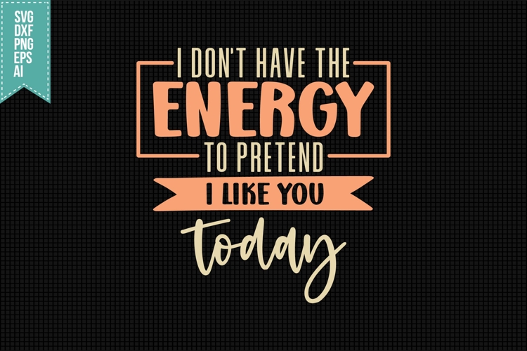 I dont have the energy to pretend i like you today Svg