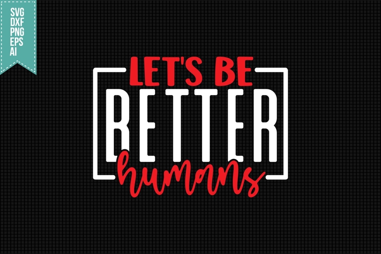Lets Be Better Humans Svg, Motivation Svg