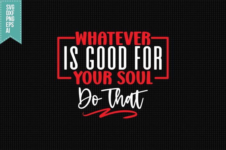 Whatever is Good for Your Soul Do That Svg, Motivation Svg