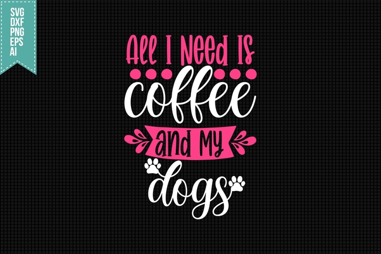 All I Need Is Coffee and My Dogs Svg, Dog Lover Svg
