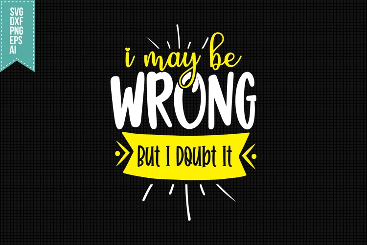 I May Be Wrong but I Doubt It Svg, Funny Sarcastic Svg