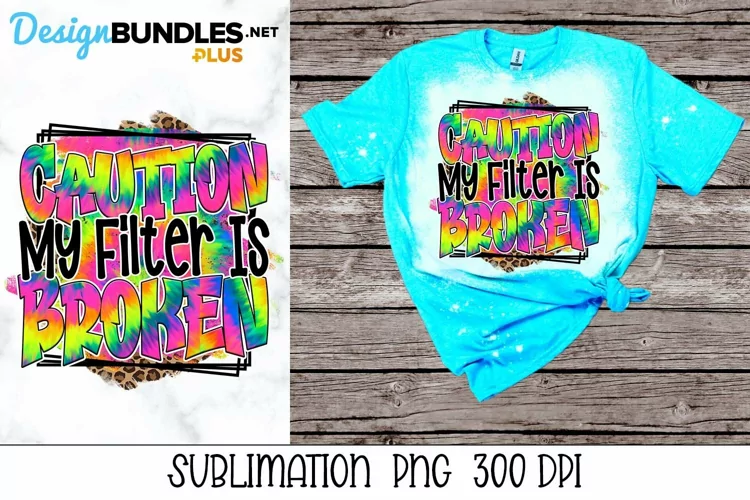 Caution My Filter Is Broken - Sarcastic Sublimation PNG