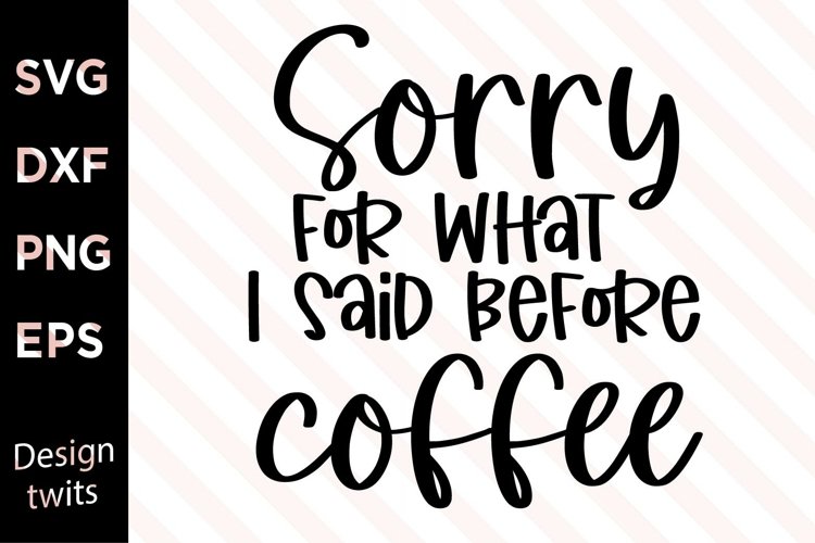Sorry For What I Said Before Coffee SVG