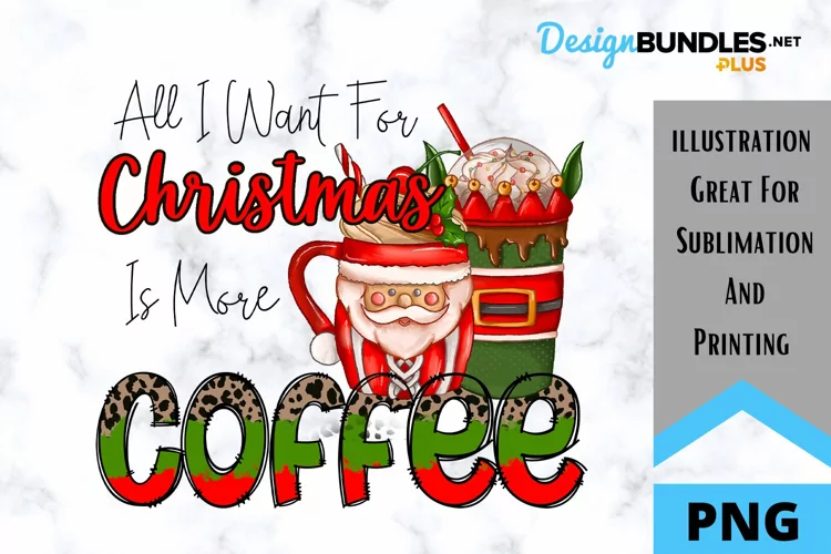 All I Want For Christmas Is More Coffee - Sublimation PNG