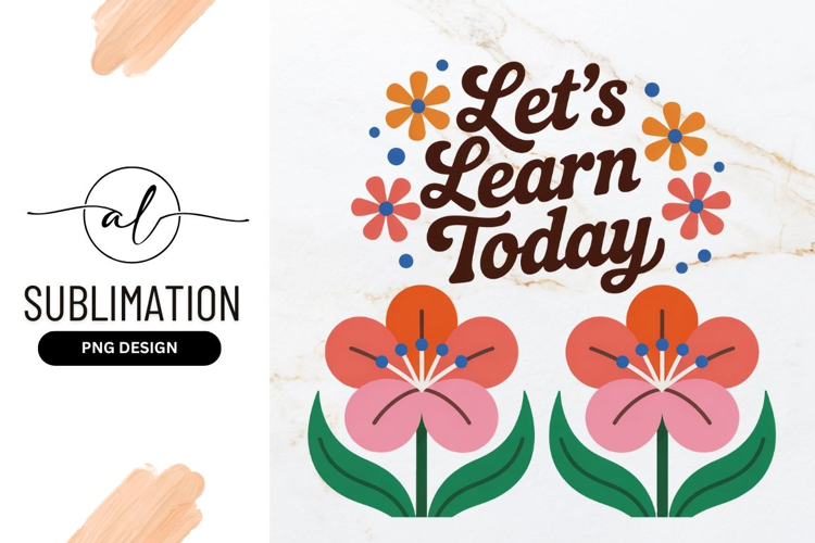 Lets Learn Today Floral Design Sublimation Png