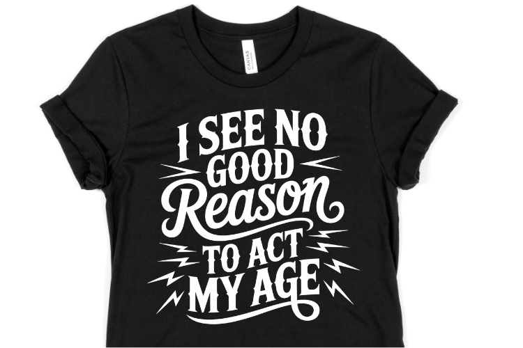 I see no good reason to act my age svg | Shirt Svg