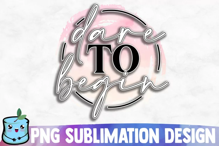 Dare To Begin Sublimation Design