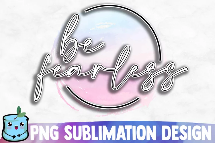 Be Fearless Sublimation Design