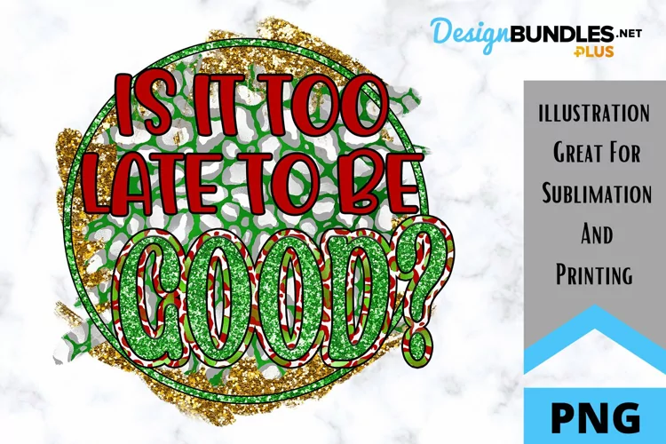 Is It Too Late To Be Good - Sarcastic Christmas Sublimation