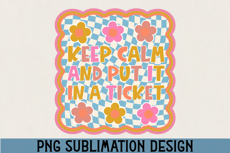 Keep Calm and Put It in a Ticket PNG Sublimation
