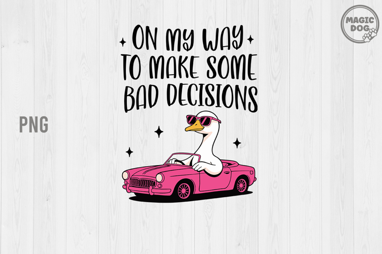 On My Way To Make Some Bad Decisions|Funny Silly Goose PNG