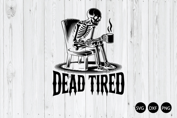 Dead Tired SVG, Funny Skeleton Coffee SVG, Coffee Addict SVG