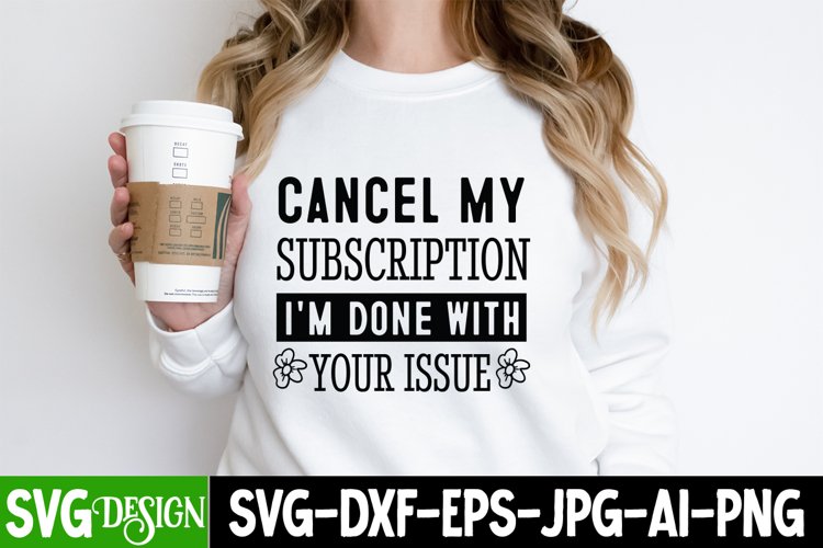 Cancel My Subscription I'm Done With Your Issues SVG,Sassy example image 1