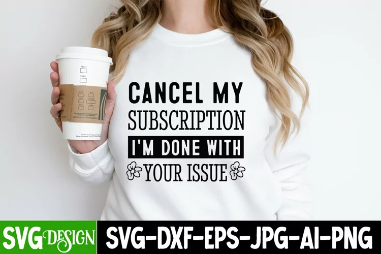 Cancel My Subscription I'm Done With Your Issues SVG,Sassy
