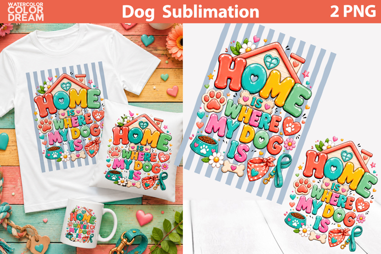 Home Is Where My Dog Is | Dog Lover Sublimation