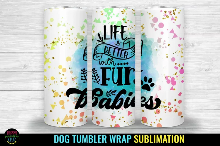 Life Is Better I Dog Tumbler Sublimation I Dog Tumbler Wrap
