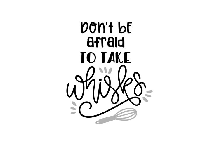 Dont Be Afraid To Take Whisks