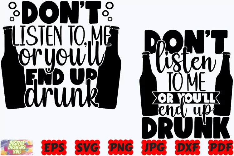 Don't Listen To Me Or You Will End Up Drunk SVG | Beer SVG