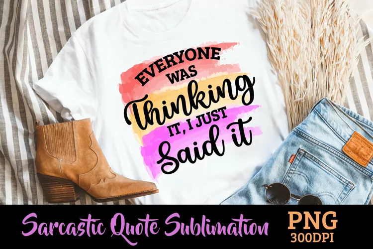 Everyone was Thinking, I Just Said It Sarcastic Sublimation