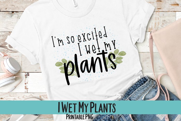 I'm So Excited, I Wet My Plants Sublimation PNG