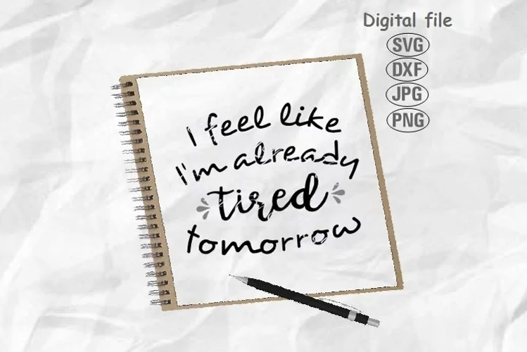 I Feel Like I'm already Tired Tomorrow Svg, Funny Quote Svg