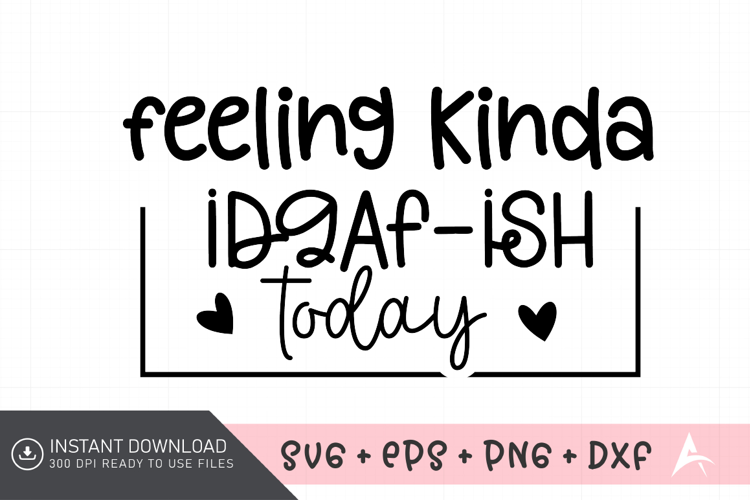 Feeling Kinda IDGAF-ish Today SVG, Sassy Quote SVG