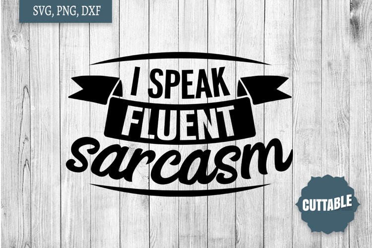 Sarcasm quote SVG, I speak fluent sarcasm, sassy cut file