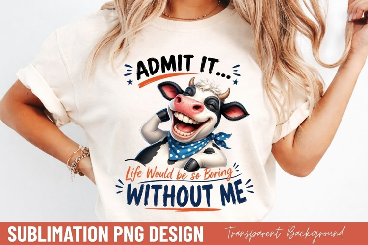 admit it life would be so boring without me, funny cow quote