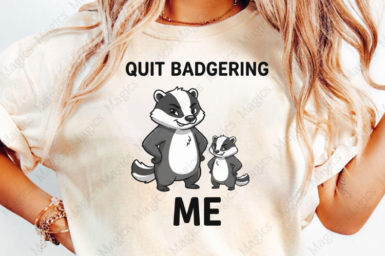 Quit Badgering Me Sublimation Design