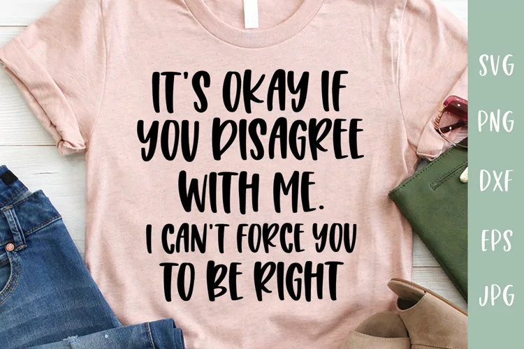 It’s Okay If You Disagree With Me - Sarcastic SVG