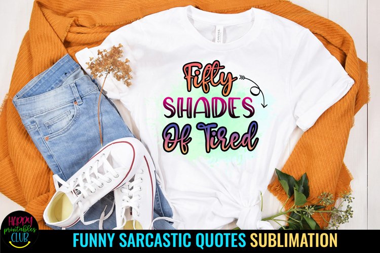 Fifty Shades of Tired I Sarcastic Quotes Sublimation I Funny Quotes