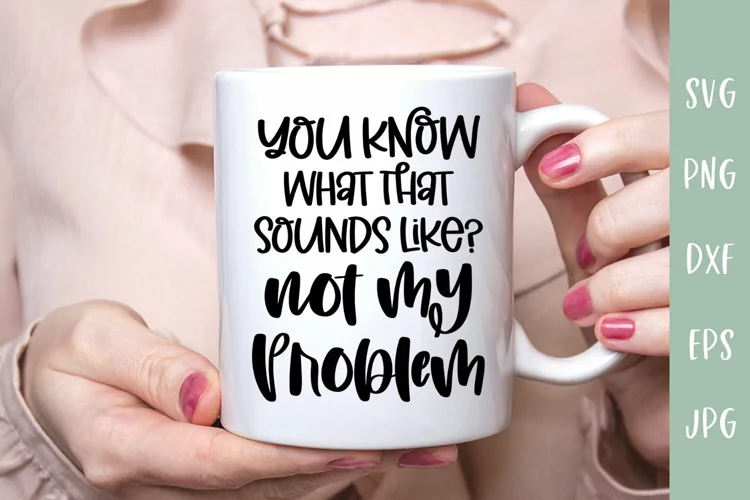 You Know What That Sounds Like Not My Problem Sarcastic SVG