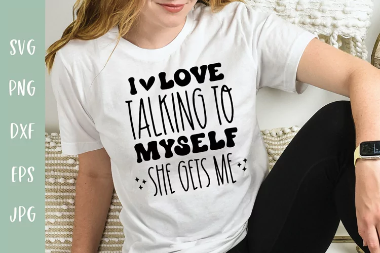 I Love Talking To Myself - She Gets Me - Sarcastic SVG