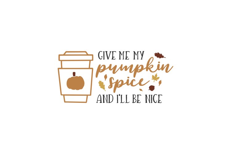 Give Me My Pumpkin Spice And Ill Be Nice