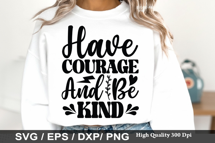 Have Courage And Be Kind - Kindness SVG Design