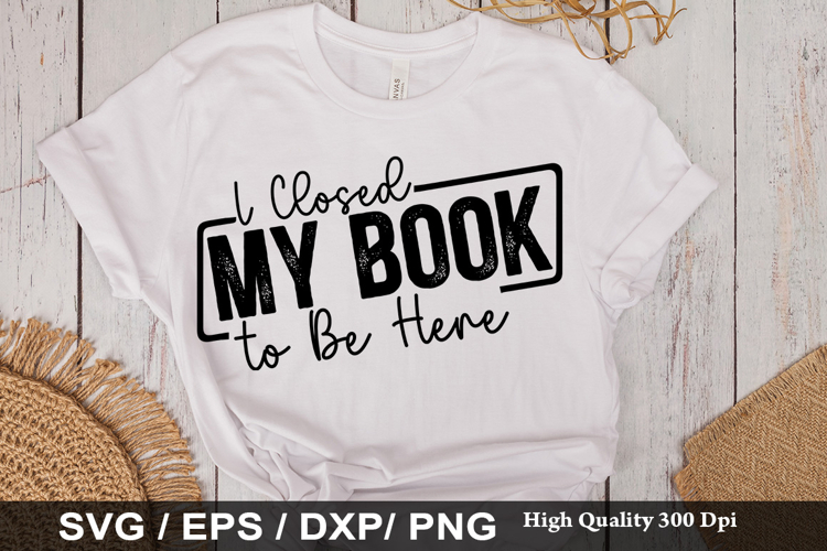 I Closed My Book to Be Here - Book Lover SVG Design