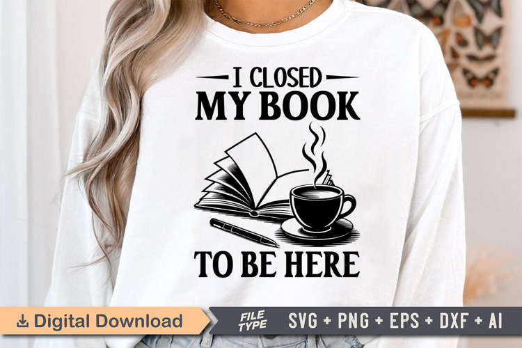 I Closed My Book to Be Here SVG, Book Lover SVG, Reading SVG