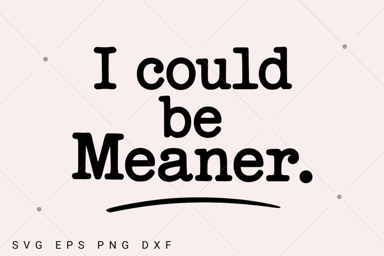 I Could Be Meaner SVG, Sarcasm SVG, Sarcastic SVG, Funny example image 1