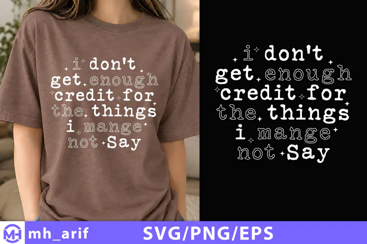I Don't Get Enough Credit For The Things I Mange Not Say SVG