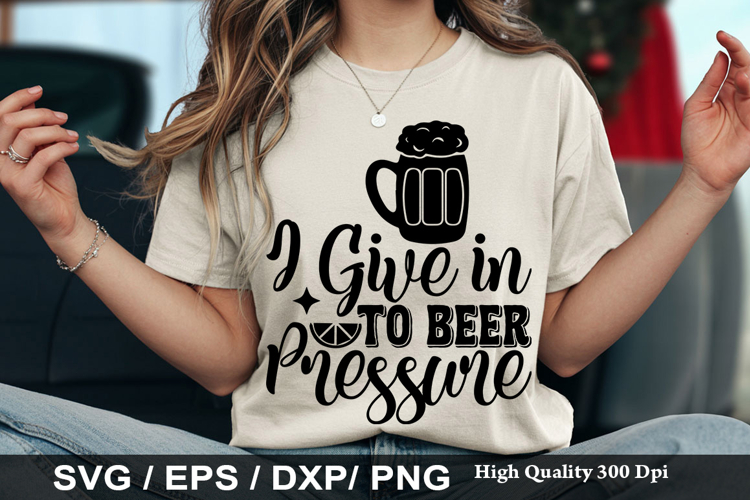 I Give in to Beer Pressure - Funny Beer SVG Design