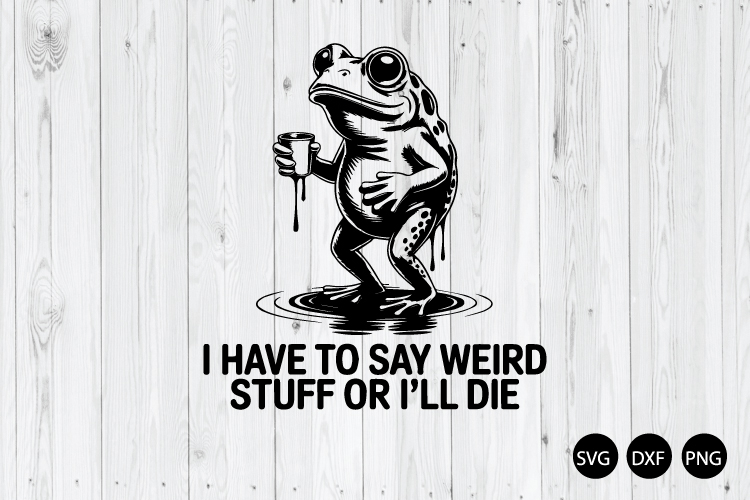 I Have To Say Weird Stuff Or ill Die SVG, Funny Frog SVG