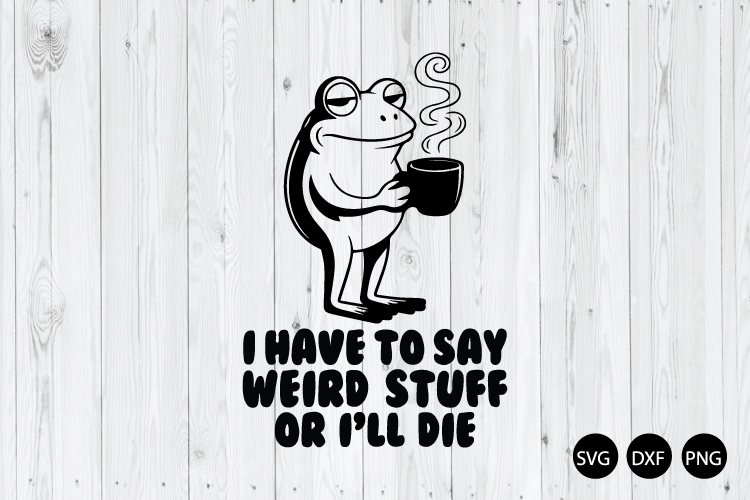I Have to Say Weird Stuff or I’ll Die SVG, Frog Meme SVG