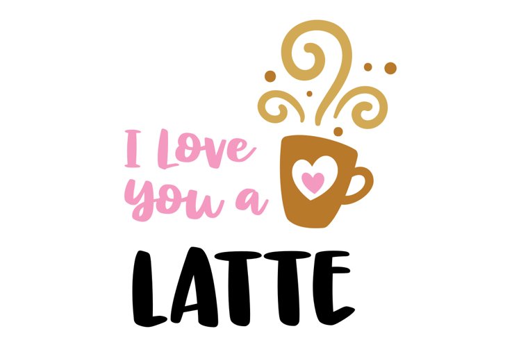 I Love You A Latte SVG Cut File (1525015)
