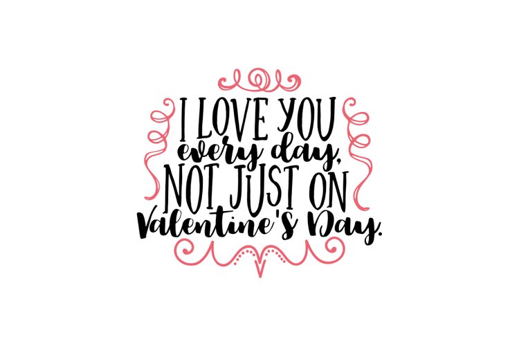 I Love You Every Day, Not Just On Valentines Day