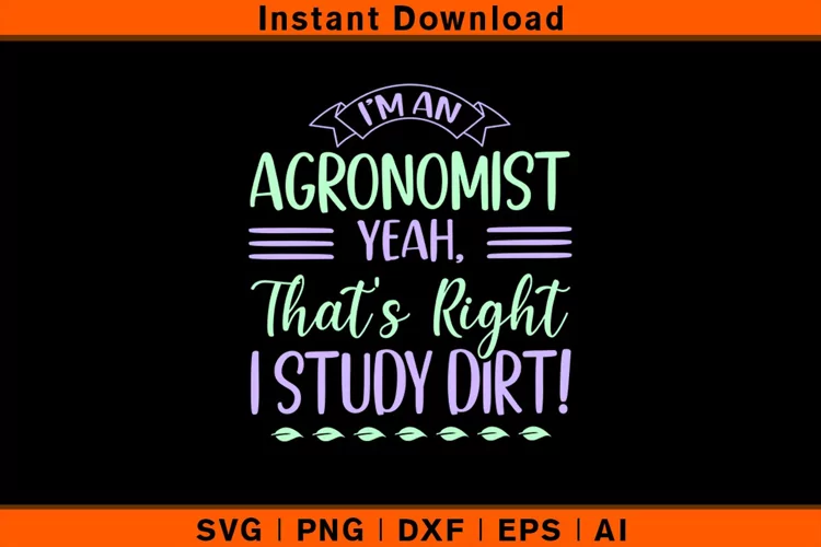 I'm An Agronomist Yeah, That's Right I Study Dirt!