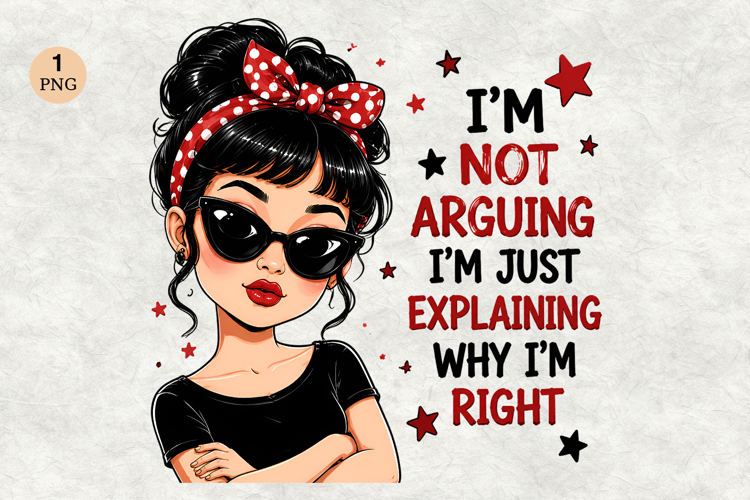 Im Not Arguing Im Just Explaining Why Im Right PNG