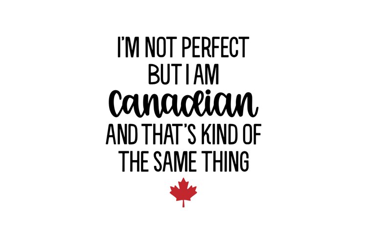 Im Not Perfect But I Am Canadian And Thats Kind Of The Sam